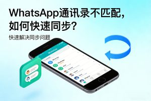 WhatsApp 通讯录不匹配，如何快速同步？